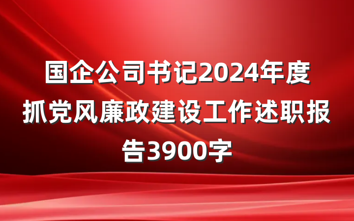 国企公司书记2024年度抓党风廉政建设工作述职报告3900字