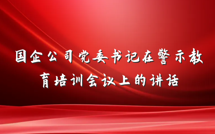 国企公司党委书记在警示教育培训会议上的讲话