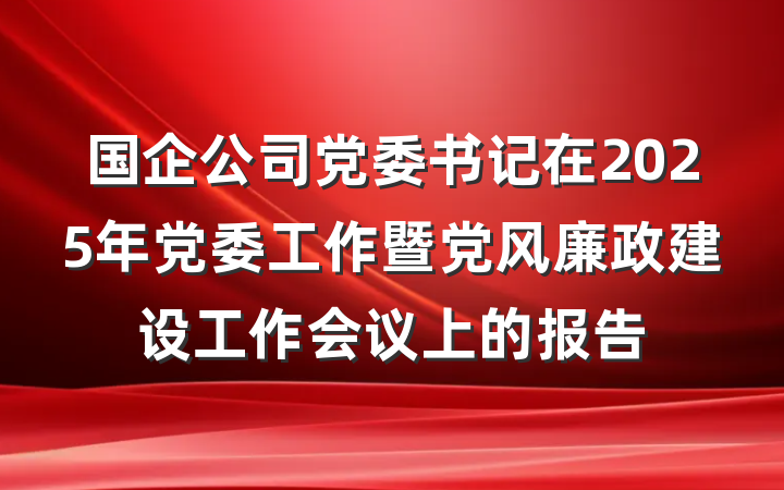 国企公司党委书记在2025年党委工作暨党风廉政建设工作会议上的报告