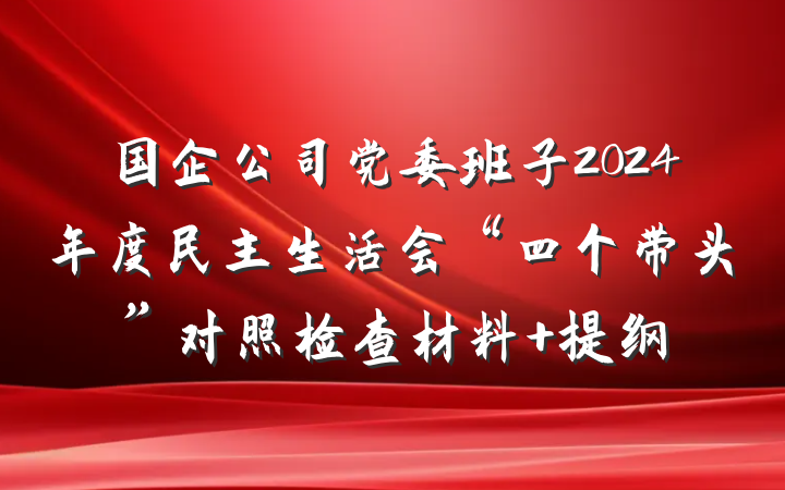 国企公司党委班子2024年度民主生活会“四个带头”对照检查材料 提纲