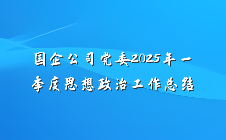 国企公司党委2025年一季度思想政治工作总结