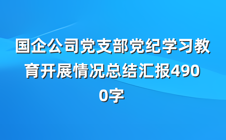 国企公司党支部党纪学习教育开展情况总结汇报4900字