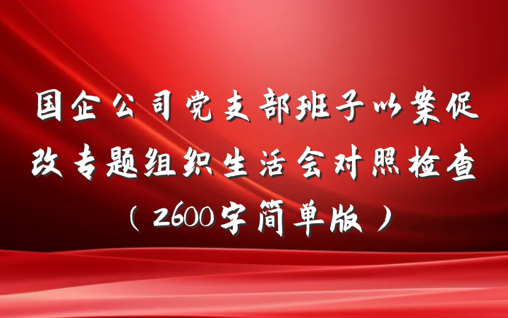 国企公司党支部班子以案促改专题组织生活会对照检查（2600字简单版）