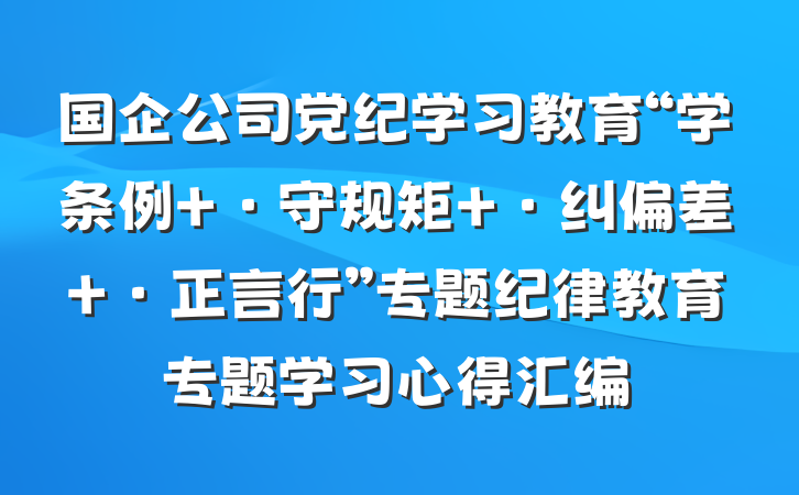 国企公司党纪学习教育“学条例 ·守规矩 ·纠偏差 ·正言行”专题纪律教育专题学习心得汇编