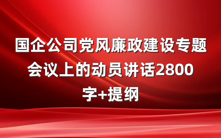 国企公司党风廉政建设专题会议上的动员讲话2800字 提纲