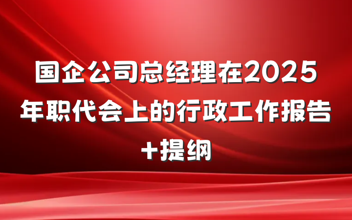 国企公司总经理在2025年职代会上的行政工作报告 提纲