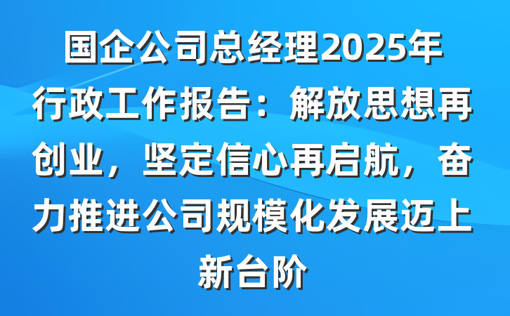 国企公司总经理2025年行政工作报告：解放思想再创业，坚定信心再启航，奋力推进公司规模化发展迈上新台阶