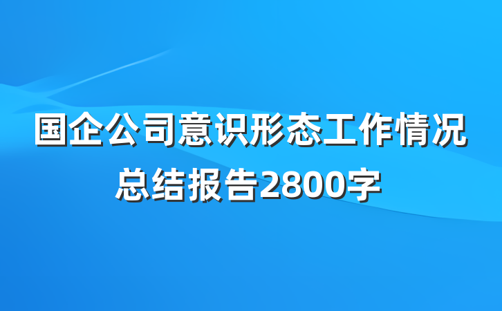 国企公司意识形态工作情况总结报告2800字