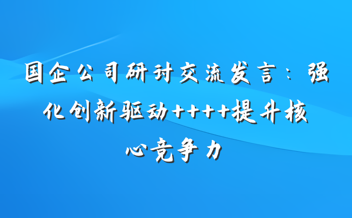 国企公司研讨交流发言：强化创新驱动    提升核心竞争力