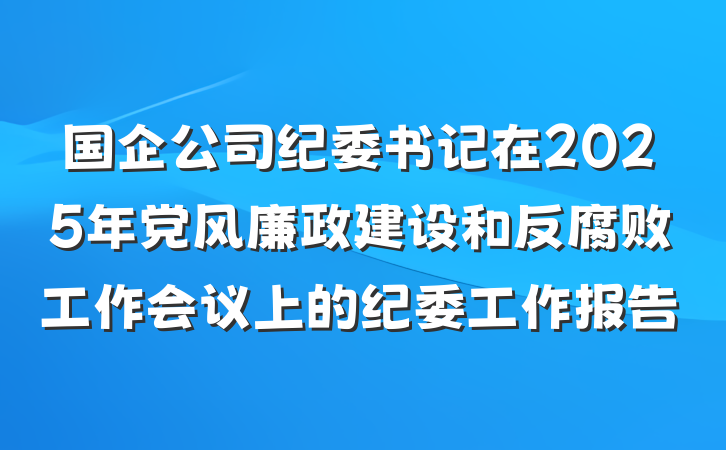 国企公司纪委书记在2025年党风廉政建设和反腐败工作会议上的纪委工作报告