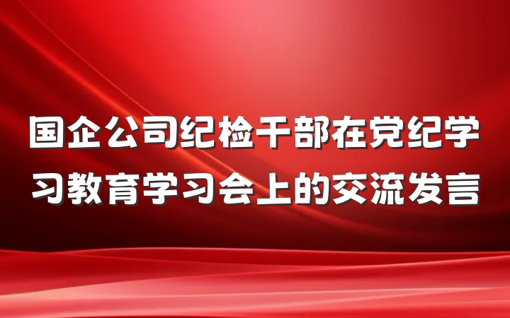 国企公司纪检干部在党纪学习教育学习会上的交流发言