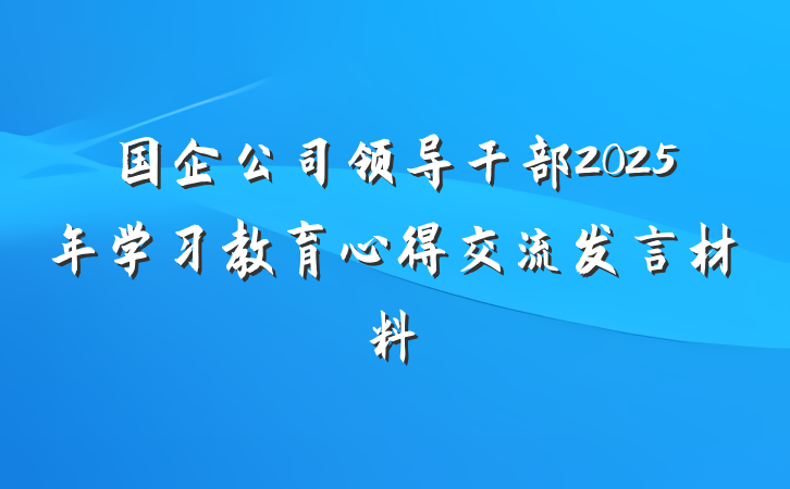 国企公司领导干部2025年学习教育心得交流发言材料
