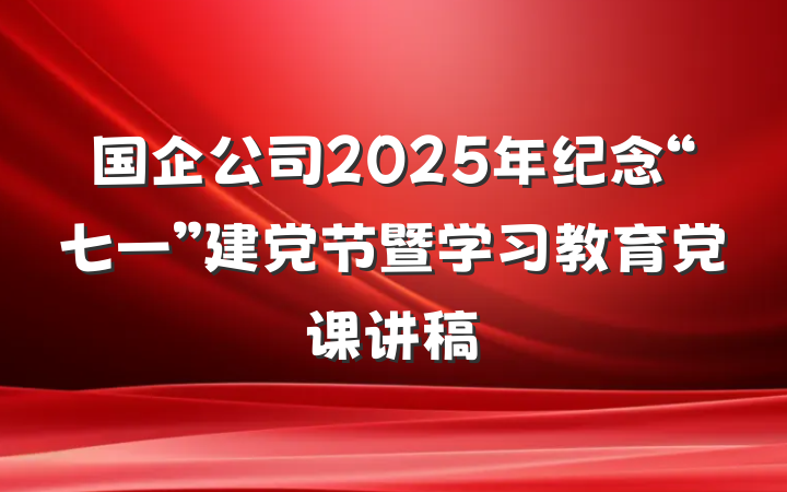 国企公司2025年纪念“七一”建党节暨学习教育党课讲稿