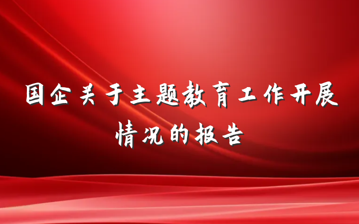 国企关于主题教育工作开展情况的报告