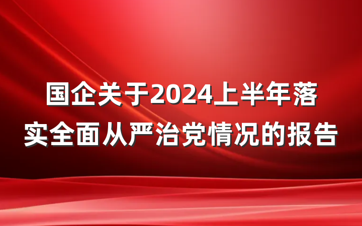 国企关于2024上半年落实全面从严治党情况的报告