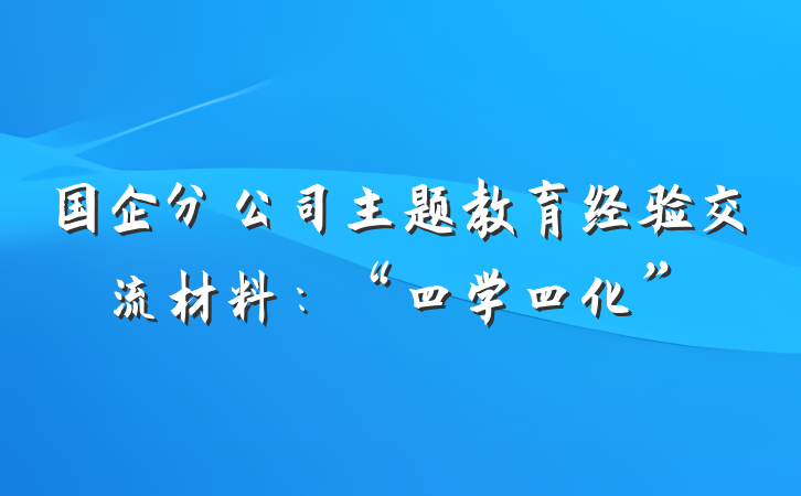 国企分公司主题教育经验交流材料：“四学四化”