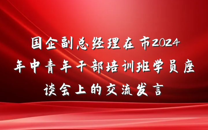 国企副总经理在市2024年中青年干部培训班学员座谈会上的交流发言