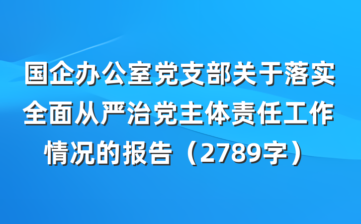 国企办公室党支部关于落实全面从严治党主体责任工作情况的报告（2789字）