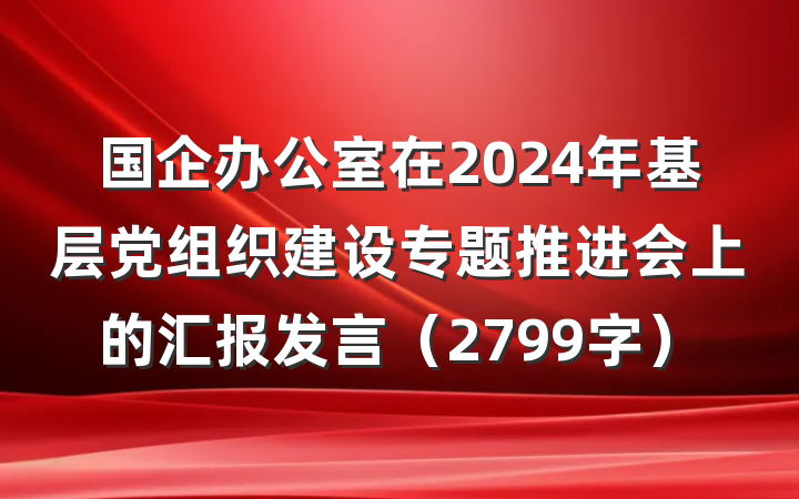 国企办公室在2024年基层党组织建设专题推进会上的汇报发言（2799字）