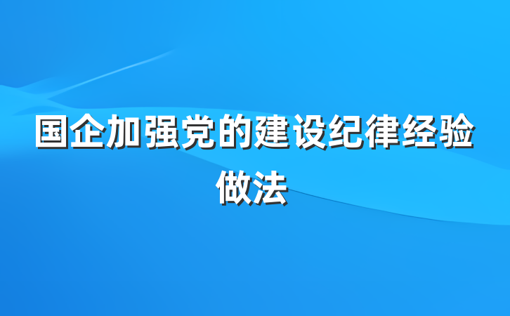 国企加强党的建设纪律经验做法