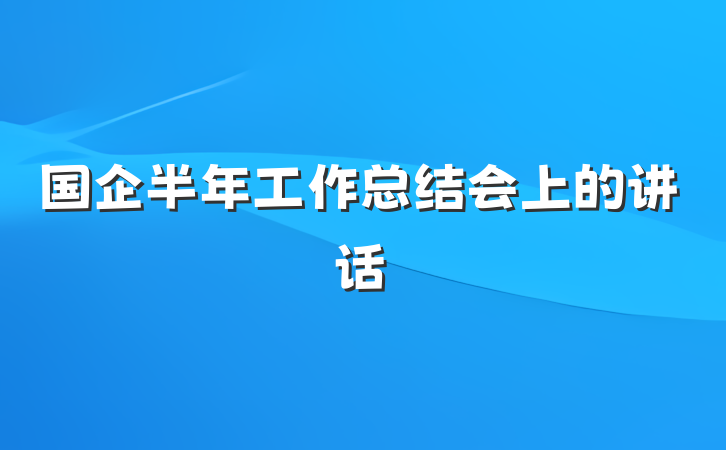 国企半年工作总结会上的讲话