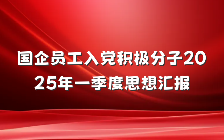 国企员工入党积极分子2025年一季度思想汇报