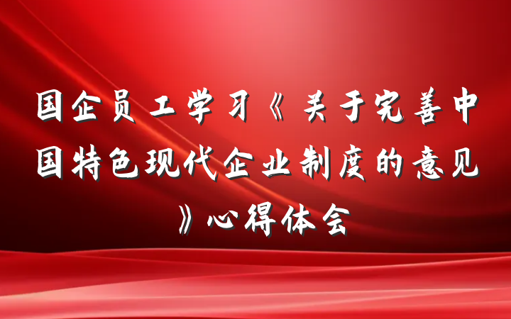 国企员工学习《关于完善中国特色现代企业制度的意见》心得体会