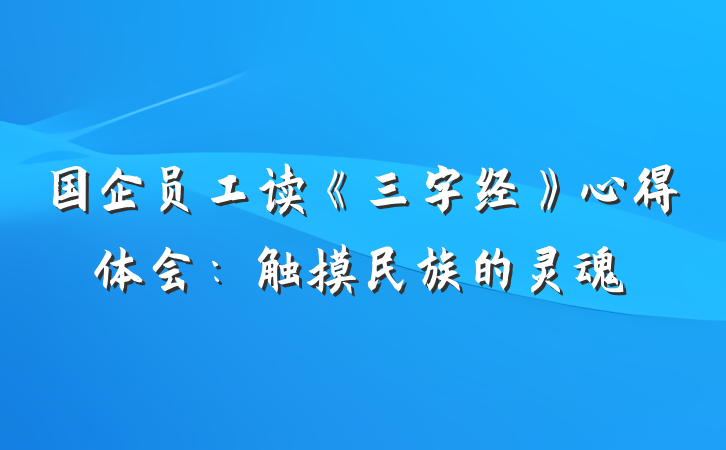 国企员工读《三字经》心得体会：触摸民族的灵魂