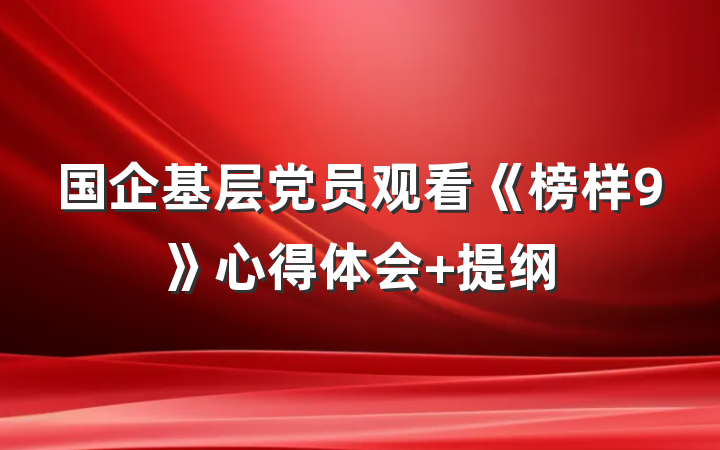 国企基层党员观看《榜样9》心得体会 提纲