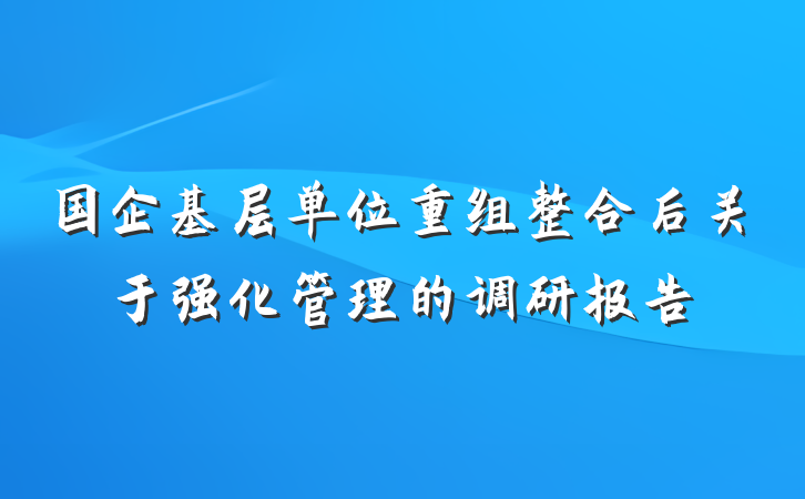 国企基层单位重组整合后关于强化管理的调研报告