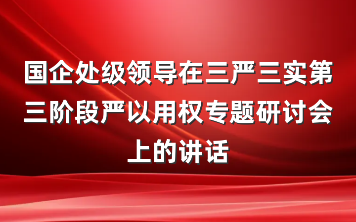 国企处级领导在三严三实第三阶段严以用权专题研讨会上的讲话
