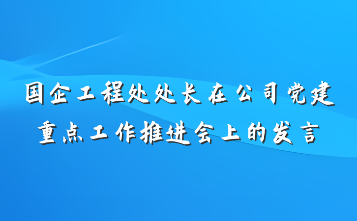 国企工程处处长在公司党建重点工作推进会上的发言