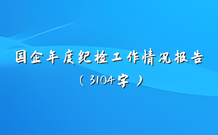 国企年度纪检工作情况报告（3104字）