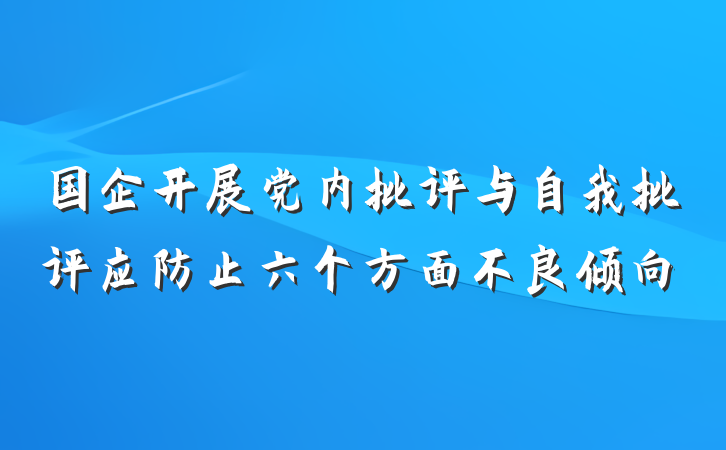 国企开展党内批评与自我批评应防止六个方面不良倾向