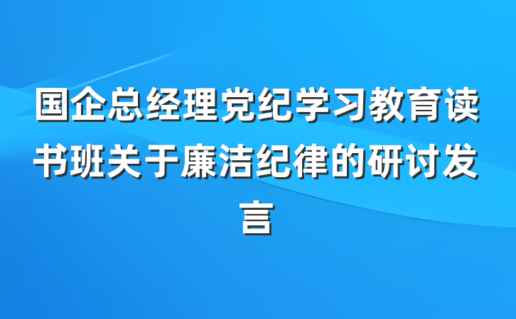 国企总经理党纪学习教育读书班关于廉洁纪律的研讨发言