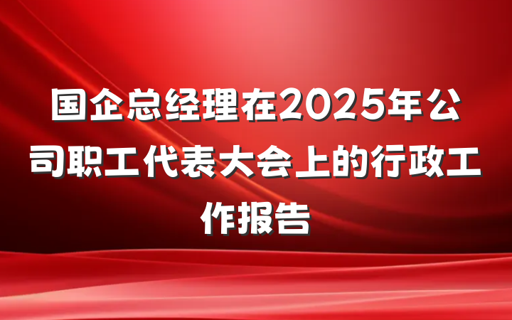 国企总经理在2025年公司职工代表大会上的行政工作报告