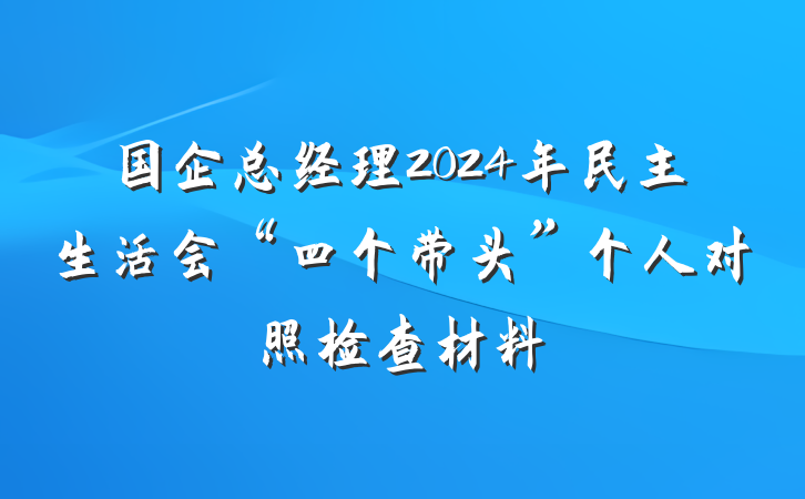 国企总经理2024年民主生活会“四个带头”个人对照检查材料