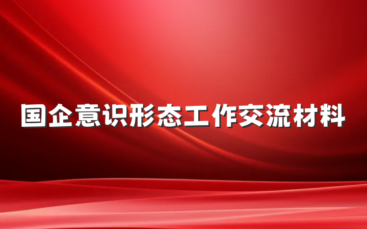 国企意识形态工作交流材料