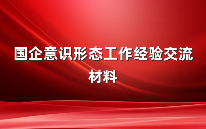 国企意识形态工作经验交流材料
