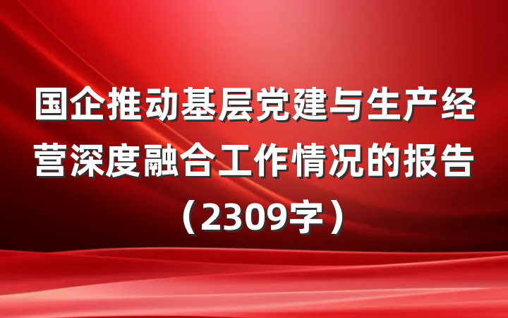 国企推动基层党建与生产经营深度融合工作情况的报告（2309字）
