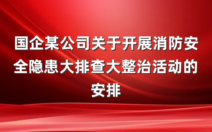 国企某公司关于开展消防安全隐患大排查大整治活动的安排
