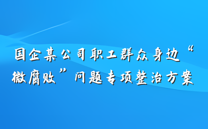 国企某公司职工群众身边“微腐败”问题专项整治方案