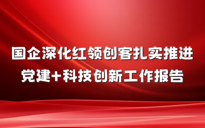 国企深化红领创客扎实推进党建＋科技创新工作报告