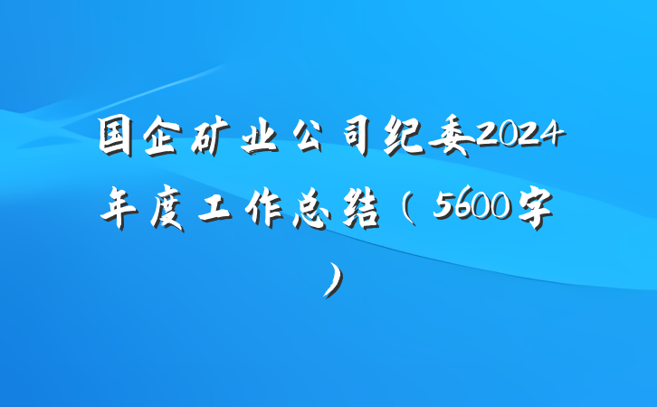 国企矿业公司纪委2024年度工作总结（5600字）