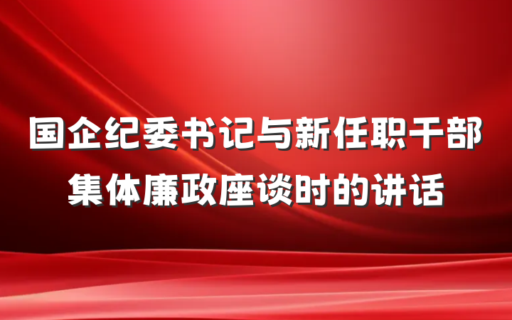 国企纪委书记与新任职干部集体廉政座谈时的讲话