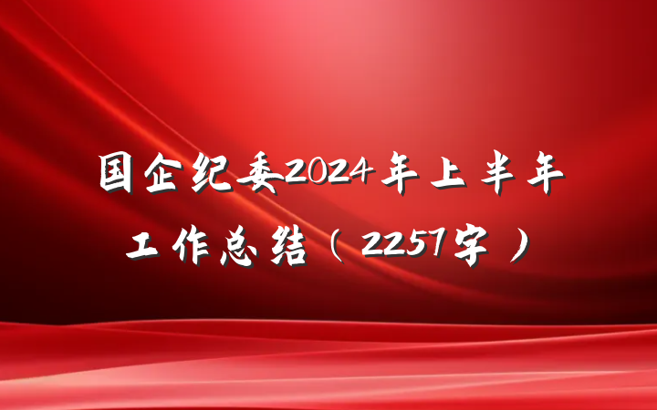 国企纪委2024年上半年工作总结（2257字）