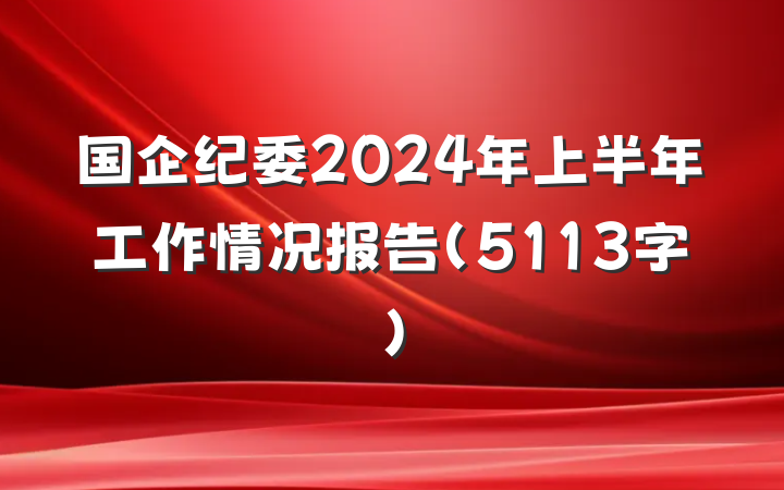 国企纪委2024年上半年工作情况报告（5113字）