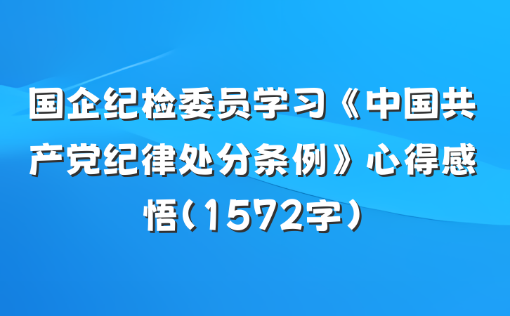 国企纪检委员学习《中国共产党纪律处分条例》心得感悟（1572字）