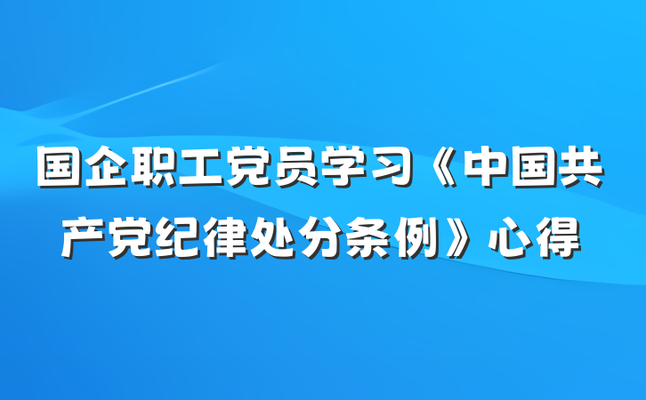 国企职工党员学习《中国共产党纪律处分条例》心得