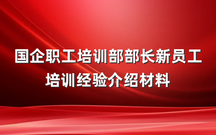 国企职工培训部部长新员工培训经验介绍材料